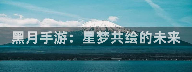 28大神苹果在线安装：黑月手游：星梦共绘的未来
