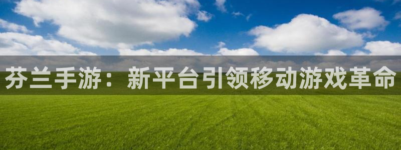 大神28app：芬兰手游：新平台引领移动游戏革命