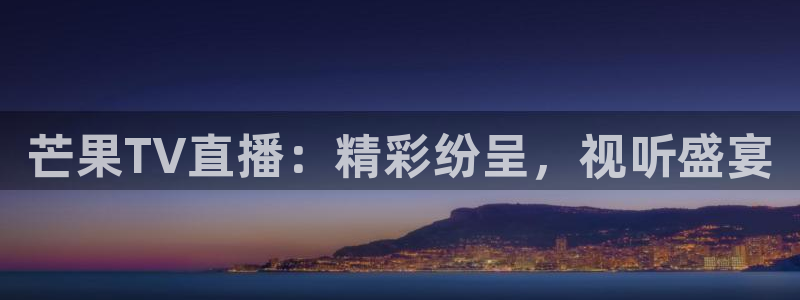 833nba直播免费高清直播：芒果TV直播：精彩纷呈，视听盛宴