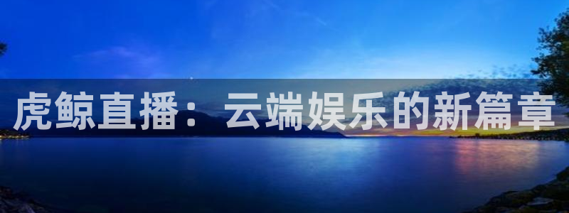 833赛事直播：虎鲸直播：云端娱乐的新篇章