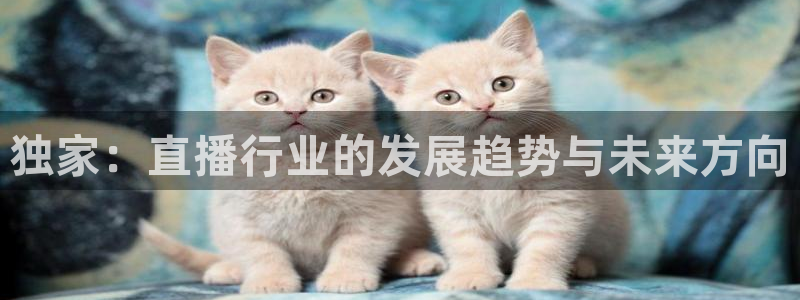 833足球直播免费完整：独家：直播行业的发展趋势与未来方向