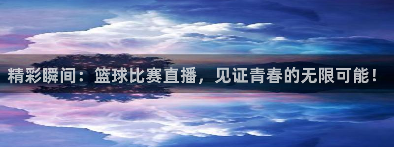 833直播体育免费入口：精彩瞬间：篮球比赛直播，见证青春的无限可能！