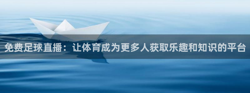 833足球直播在线观看：免费足球直播：让体育成为更多人获取乐趣和知识的平台