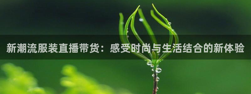 833篮球直播在线直播观看免费：新潮流服装直播带货：感受时尚与生活结合的新体验